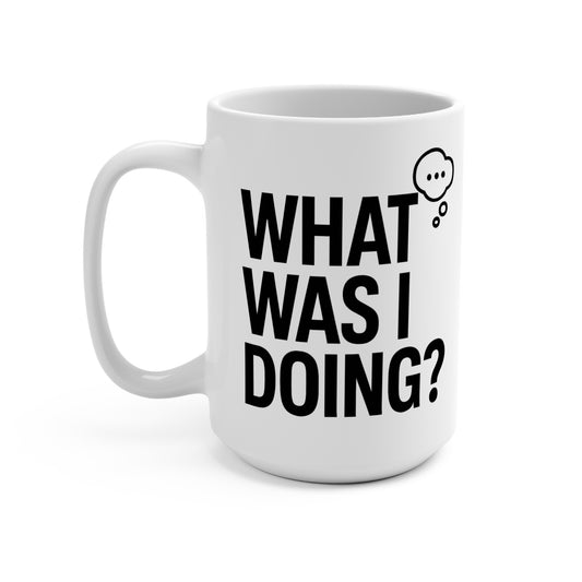 Mug 15oz Bold & Modern &quot;WHAT WAS I DOING Humor Design